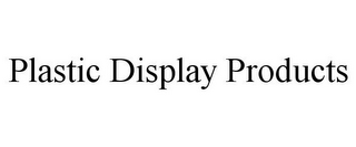 PLASTIC DISPLAY PRODUCTS