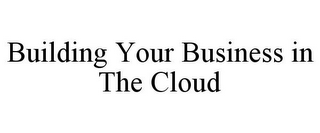 BUILDING YOUR BUSINESS IN THE CLOUD