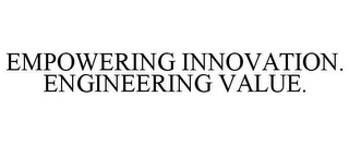 EMPOWERING INNOVATION. ENGINEERING VALUE.