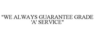 "WE ALWAYS GUARANTEE GRADE 'A' SERVICE"