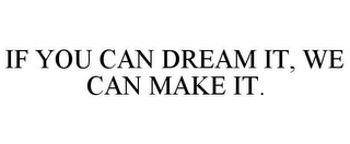 IF YOU CAN DREAM IT, WE CAN MAKE IT.