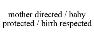 MOTHER DIRECTED / BABY PROTECTED / BIRTH RESPECTED