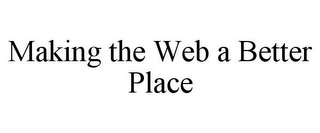 MAKING THE WEB A BETTER PLACE