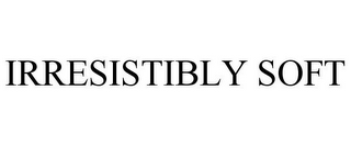 IRRESISTIBLY SOFT