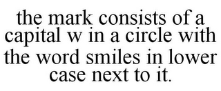 THE MARK CONSISTS OF A CAPITAL W IN A CIRCLE WITH THE WORD SMILES IN LOWER CASE NEXT TO IT.