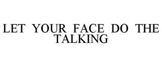 LET YOUR FACE DO THE TALKING