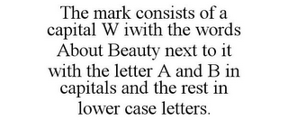 THE MARK CONSISTS OF A CAPITAL W IWITH THE WORDS ABOUT BEAUTY NEXT TO IT WITH THE LETTER A AND B IN CAPITALS AND THE REST IN LOWER CASE LETTERS.