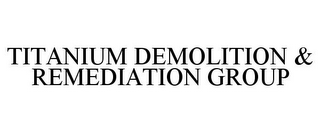 TITANIUM DEMOLITION & REMEDIATION GROUP