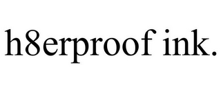 H8ERPROOF INK.