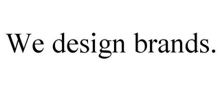 WE DESIGN BRANDS.