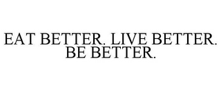 EAT BETTER. LIVE BETTER. BE BETTER.