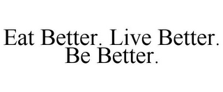 EAT BETTER. LIVE BETTER. BE BETTER.