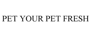 PET YOUR PET FRESH