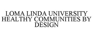 LOMA LINDA UNIVERSITY HEALTHY COMMUNITIES BY DESIGN