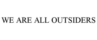 WE ARE ALL OUTSIDERS