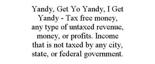 YANDY, GET YO YANDY, I GET YANDY - TAX FREE MONEY, ANY TYPE OF UNTAXED REVENUE, MONEY, OR PROFITS. INCOME THAT IS NOT TAXED BY ANY CITY, STATE, OR FEDERAL GOVERNMENT.