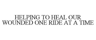 HELPING TO HEAL OUR WOUNDED ONE RIDE AT A TIME