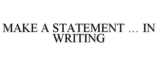 MAKE A STATEMENT ... IN WRITING