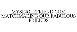 MYSINGLEFRIEND.COM MATCHMAKING OUR FABULOUS FRIENDS