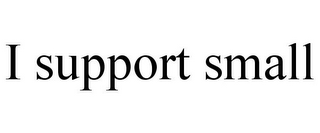 I SUPPORT SMALL