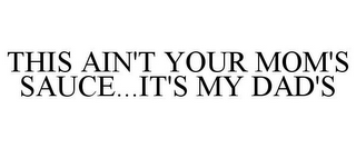 THIS AIN'T YOUR MOM'S SAUCE...IT'S MY DAD'S