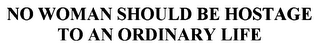 NO WOMAN SHOULD BE HOSTAGE TO AN ORDINARY LIFE