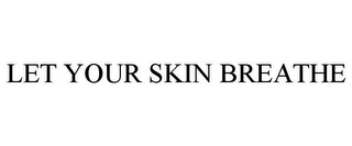 LET YOUR SKIN BREATHE