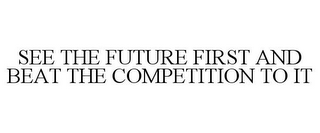 SEE THE FUTURE FIRST AND BEAT THE COMPETITION TO IT