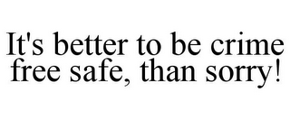 IT'S BETTER TO BE CRIME FREE SAFE, THAN SORRY!