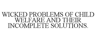 WICKED PROBLEMS OF CHILD WELFARE AND THEIR INCOMPLETE SOLUTIONS.