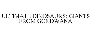 ULTIMATE DINOSAURS: GIANTS FROM GONDWANA