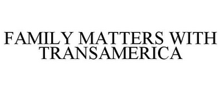 FAMILY MATTERS WITH TRANSAMERICA