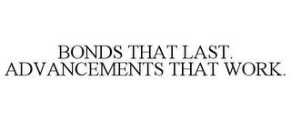 BONDS THAT LAST. ADVANCEMENTS THAT WORK.