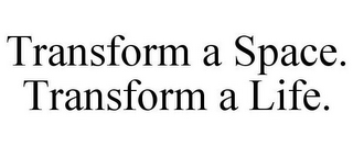 TRANSFORM A SPACE. TRANSFORM A LIFE.