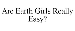 ARE EARTH GIRLS REALLY EASY?