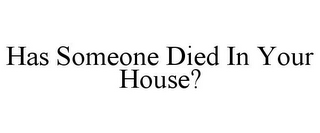 HAS SOMEONE DIED IN YOUR HOUSE?