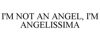 I'M NOT AN ANGEL, I'M ANGELISSIMA