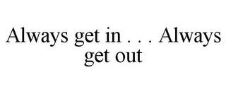 ALWAYS GET IN . . . ALWAYS GET OUT