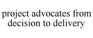 PROJECT ADVOCATES FROM DECISION TO DELIVERY