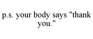 P.S. YOUR BODY SAYS "THANK YOU."