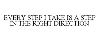 EVERY STEP I TAKE IS A STEP IN THE RIGHT DIRECTION