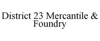 DISTRICT 23 MERCANTILE & FOUNDRY