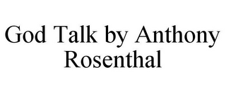 GOD TALK BY ANTHONY ROSENTHAL