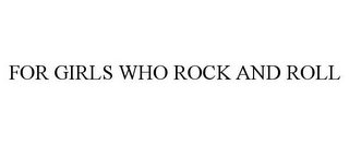 FOR GIRLS WHO ROCK AND ROLL