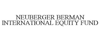 NEUBERGER BERMAN INTERNATIONAL EQUITY FUND