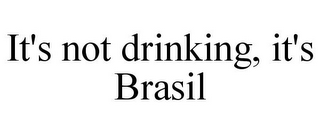 IT'S NOT DRINKING, IT'S BRASIL