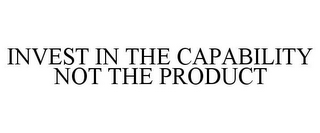 INVEST IN THE CAPABILITY NOT THE PRODUCT