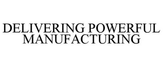 DELIVERING POWERFUL MANUFACTURING