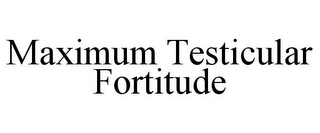 MAXIMUM TESTICULAR FORTITUDE