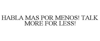 HABLA MAS POR MENOS! TALK MORE FOR LESS!